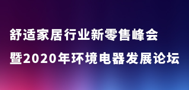 舒適家居行業(yè)新零售峰會(huì)暨2020年環(huán)境電器發(fā)展論壇