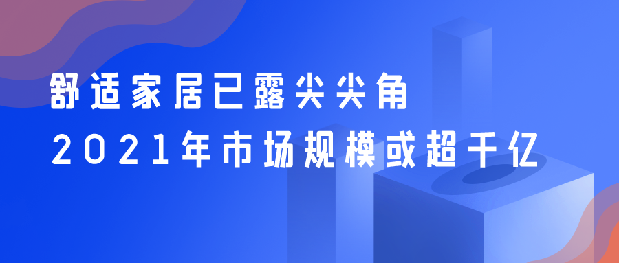 舒適家居已露尖尖角 2021年市場規?；虺|
