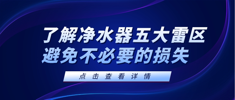 了解凈水器五大雷區(qū)，避免不必要的損失