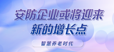 智慧養(yǎng)老時(shí)代呼之欲出，安防企業(yè)或?qū)⒂瓉硇碌脑鲩L點(diǎn)