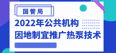 國管局：2022年公共機(jī)構(gòu)因地制宜推廣熱泵技術(shù)