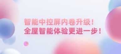 智能中控屏內(nèi)卷升級(jí)！全屋智能體驗(yàn)更進(jìn)一步！