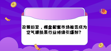 政策紛至，樓盤配套市場能否成為空氣源熱泵行業持續引爆劑？