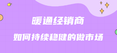 暖通經(jīng)銷商如何持續(xù)穩(wěn)健的做市場(chǎng)