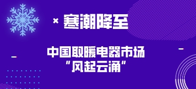 寒潮降至，中國取暖電器市場“風起云涌”