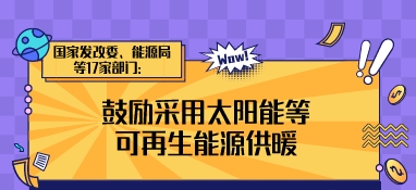 國家發改委、能源局等17家部門：鼓勵采用太陽能等可再生能源供暖