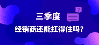 三季度，經(jīng)銷商還能扛得住嗎？