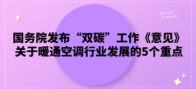 國務院發布“雙碳”工作《意見》，關于暖通空調行業發展的5個重點