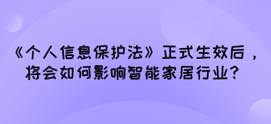 《個人信息保護法》正式生效后，將會如何影響智能家居行業？