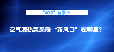 “雙碳”背景下，空氣源熱泵采暖“新風(fēng)口”在哪里？