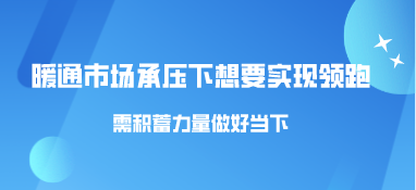 暖通市場(chǎng)承壓下，想要實(shí)現(xiàn)領(lǐng)跑需積蓄力量做好當(dāng)下