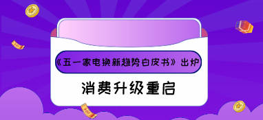 《五一家電換新趨勢白皮書》出爐，消費升級重啟！